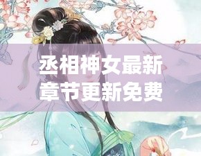 丞相神女最新章节更新免费阅读：丞相之女是谁 