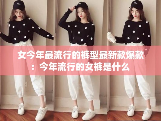 女今年最流行的裤型最新款爆款：今年流行的女裤是什么 