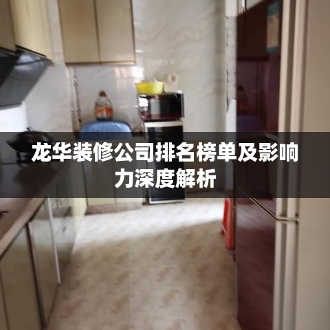 龙华装修公司排名榜单及影响力深度解析