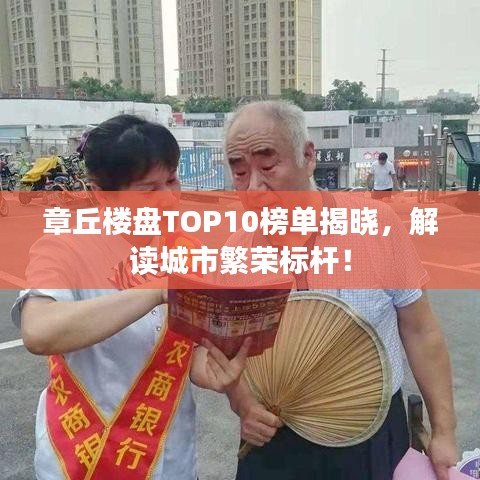 章丘楼盘TOP10榜单揭晓，解读城市繁荣标杆！