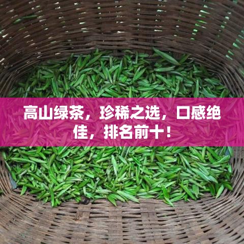 高山绿茶，珍稀之选，口感绝佳，排名前十！