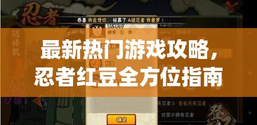 最新热门游戏攻略，忍者红豆全方位指南