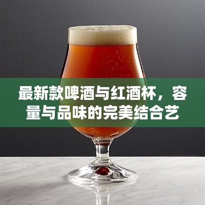 最新款啤酒与红酒杯，容量与品味的完美结合艺术