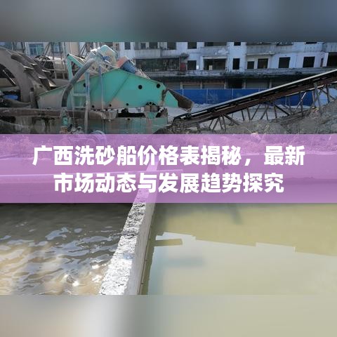 广西洗砂船价格表揭秘，最新市场动态与发展趋势探究