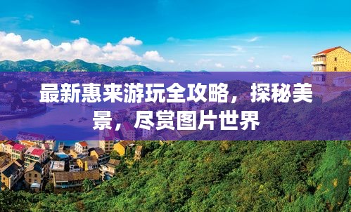 最新惠来游玩全攻略，探秘美景，尽赏图片世界