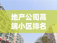地产公司高端小区排名大揭秘，尊贵居住的标杆之选