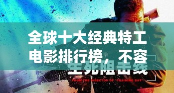 全球十大经典特工电影排行榜，不容错过的视觉盛宴！
